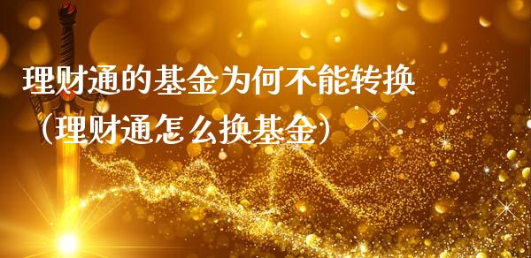 理财通的基金为何不能转换（理财通怎么换基金）_https://www.qdlswl.com_理财_第1张