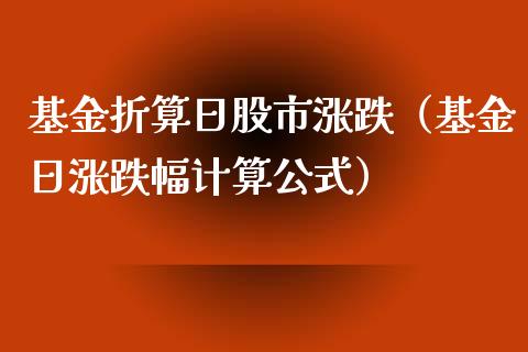基金折算日股市涨跌（基金日涨跌幅计算公式）_https://www.qdlswl.com_基金_第1张
