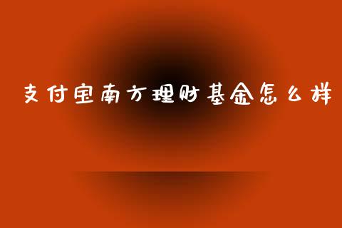 支付宝南方理财基金怎么样_https://www.qdlswl.com_基金_第1张