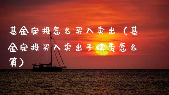 基金定投怎么买入卖出（基金定投买入卖出手续费怎么算）_https://www.qdlswl.com_基金_第1张