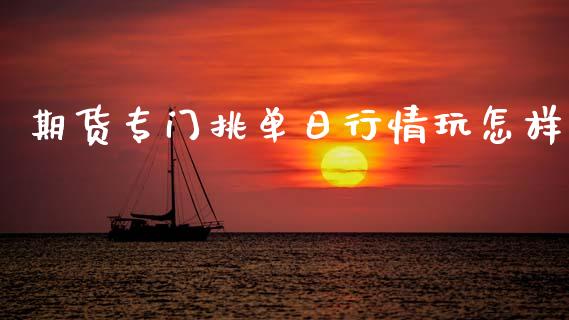 期货专门挑单日行情玩怎样_https://www.qdlswl.com_直播_第1张