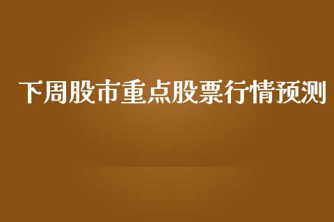 下周股市重点股票行情预测_https://www.qdlswl.com_内盘_第1张