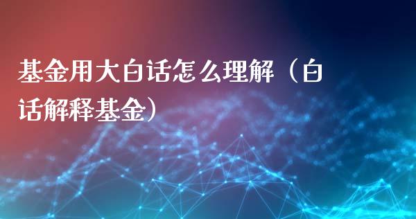 基金用大白话怎么理解（白话解释基金）_https://www.qdlswl.com_基金_第1张
