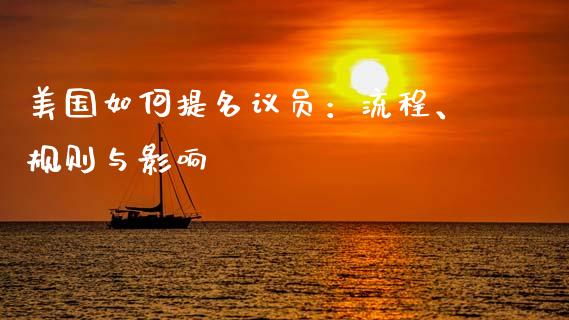 美国如何提名议员：流程、规则与影响_https://www.qdlswl.com_期货_第1张