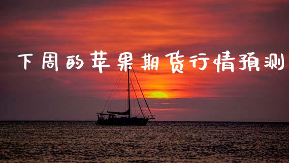 下周的苹果期货行情预测_https://www.qdlswl.com_直播_第1张