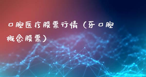 口腔医疗股票行情（牙口腔概念股票）_https://www.qdlswl.com_股票_第1张
