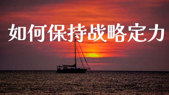 如何保持战略定力_https://www.qdlswl.com_期货_第1张