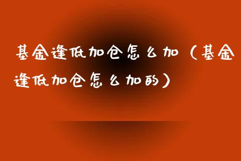 基金逢低加仓怎么加（基金逢低加仓怎么加的）_https://www.qdlswl.com_理财_第1张