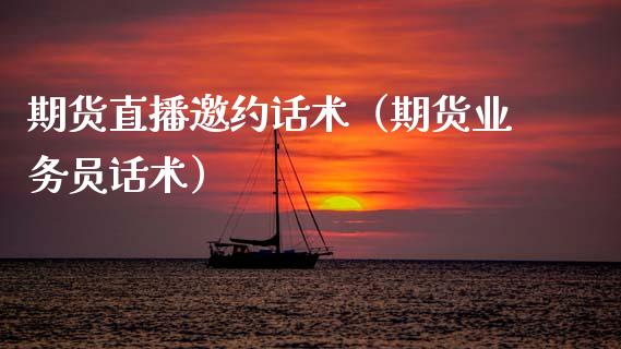 期货直播邀约话术（期货业务员话术）_https://www.qdlswl.com_直播_第1张
