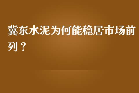 冀东水泥为何能稳居市场前列？_https://www.qdlswl.com_内盘_第1张