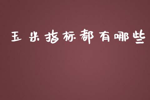 玉米指标都有哪些_https://www.qdlswl.com_股指_第1张