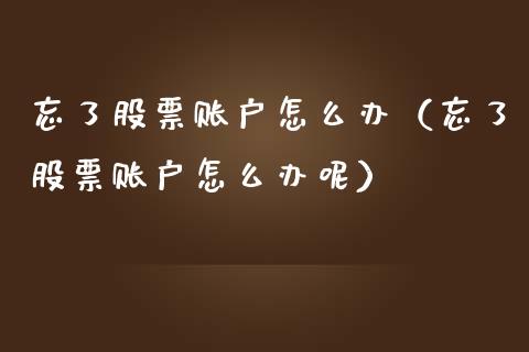 忘了股票账户怎么办（忘了股票账户怎么办呢）_https://www.qdlswl.com_外盘_第1张