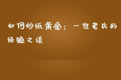如何炒纸黄金：一位老兵的经验之谈_https://www.qdlswl.com_直播_第1张