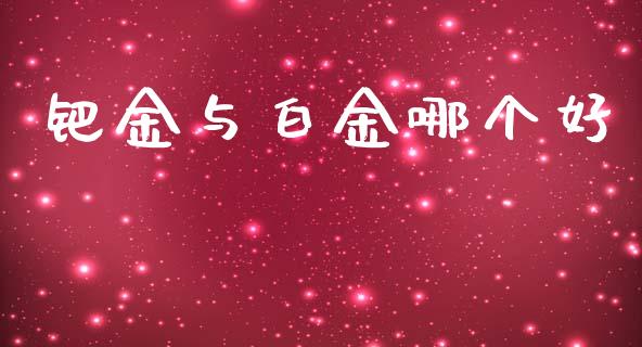 钯金与白金哪个好_https://www.qdlswl.com_期货_第1张