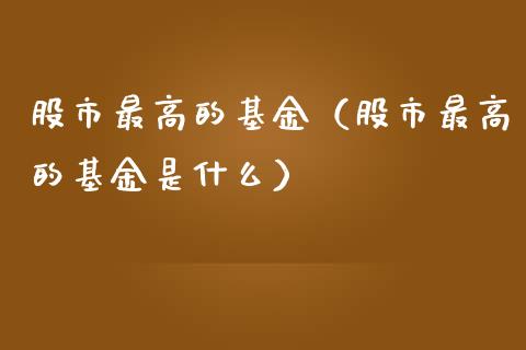 股市最高的基金（股市最高的基金是什么）_https://www.qdlswl.com_理财_第1张