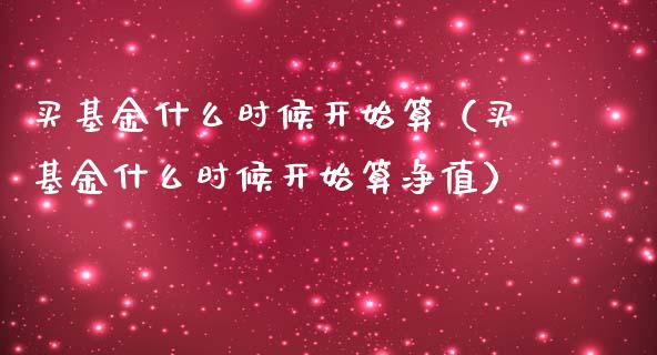 买基金什么时候开始算（买基金什么时候开始算净值）_https://www.qdlswl.com_理财_第1张