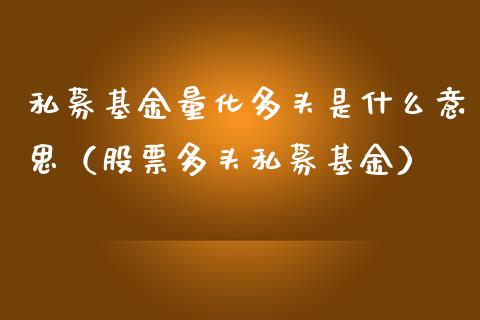 私募基金量化多头是什么意思（股票多头私募基金）_https://www.qdlswl.com_基金_第1张