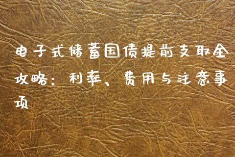 电子式储蓄国债提前支取全攻略：利率、费用与注意事项_https://www.qdlswl.com_基金_第1张
