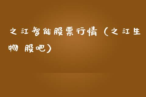 之江智能股票行情（之江生物 股吧）_https://www.qdlswl.com_外盘_第1张