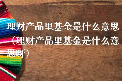 理财产品里基金是什么意思（理财产品里基金是什么意思呀）_https://www.qdlswl.com_理财_第1张