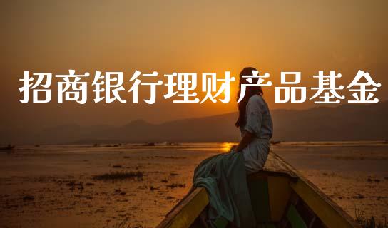 招商银行理财产品基金_https://www.qdlswl.com_基金_第1张