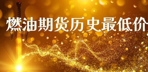 燃油期货历史最低价_https://www.qdlswl.com_期货_第1张