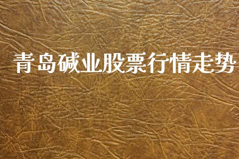 青岛碱业股票行情走势_https://www.qdlswl.com_外盘_第1张