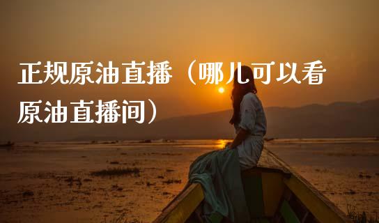 正规原油直播（哪儿可以看原油直播间）_https://www.qdlswl.com_直播_第1张
