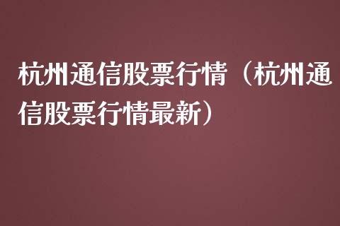 杭州通信股票行情（杭州通信股票行情最新）_https://www.qdlswl.com_外盘_第1张