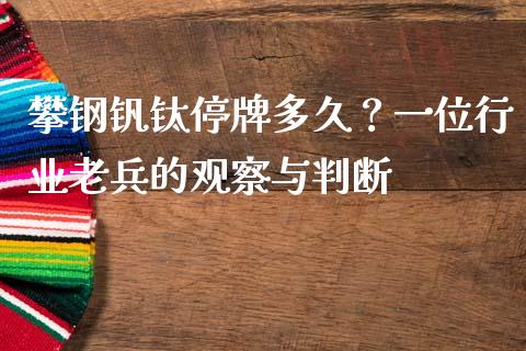 攀钢钒钛停牌多久？一位行业老兵的观察与判断_https://www.qdlswl.com_股票_第1张