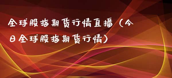全球股指期货行情直播（今日全球股指期货行情）_https://www.qdlswl.com_直播_第1张