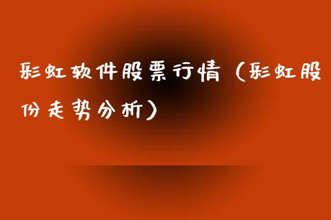 彩虹软件股票行情（彩虹股份走势分析）_https://www.qdlswl.com_股票_第1张