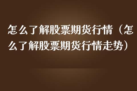 怎么了解股票期货行情（怎么了解股票期货行情走势）_https://www.qdlswl.com_股指_第1张