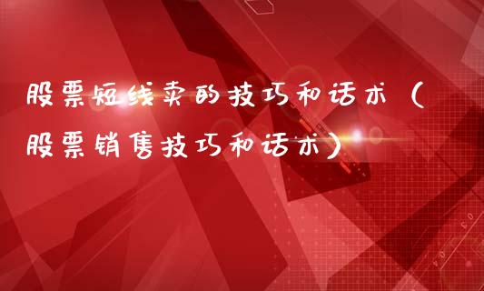 股票短线卖的技巧和话术（股票销售技巧和话术）_https://www.qdlswl.com_外盘_第1张