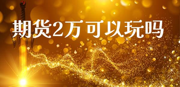 期货2万可以玩吗_https://www.qdlswl.com_股指_第1张
