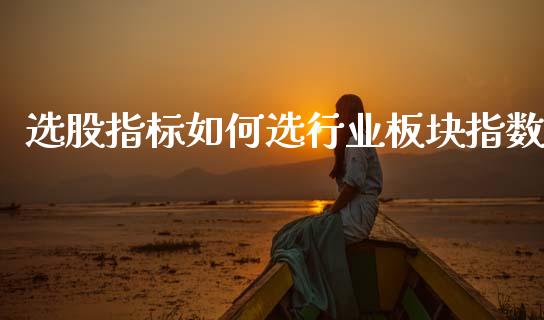 选股指标如何选行业板块指数_https://www.qdlswl.com_期货_第1张
