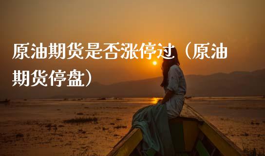 原油期货是否涨停过（原油期货停盘）_https://www.qdlswl.com_期货_第1张