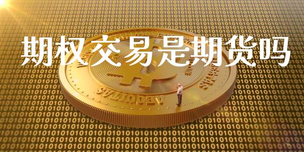 期权交易是期货吗_https://www.qdlswl.com_期货_第1张