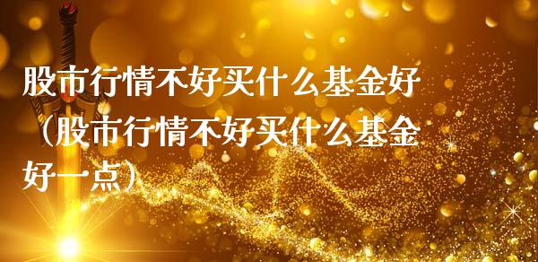 股市行情不好买什么基金好（股市行情不好买什么基金好一点）_https://www.qdlswl.com_基金_第1张