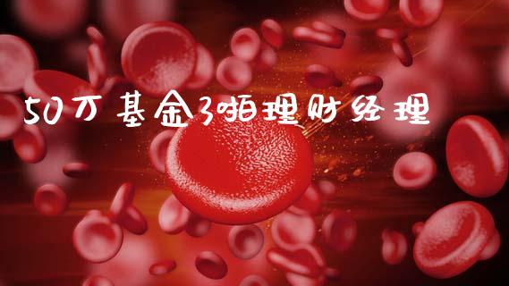 50万基金3啪理财经理_https://www.qdlswl.com_理财_第1张