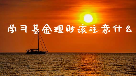 学习基金理财该注意什么_https://www.qdlswl.com_理财_第1张