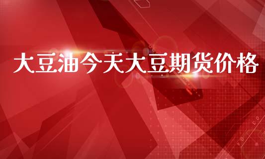 大豆油今天大豆期货价格_https://www.qdlswl.com_股指_第1张