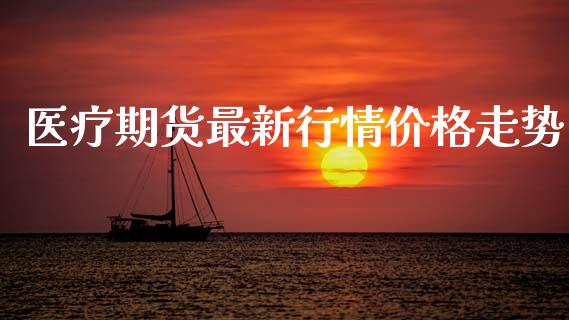 医疗期货最新行情价格走势_https://www.qdlswl.com_期货_第1张