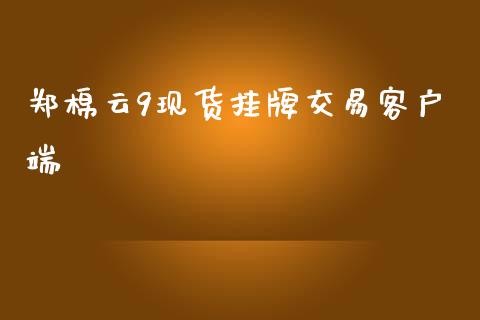 郑棉云9现货挂牌交易客户端_https://www.qdlswl.com_股指_第1张