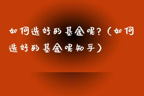 如何选好的基金呢?（如何选好的基金呢知乎）_https://www.qdlswl.com_理财_第1张
