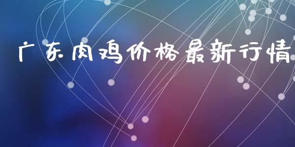 广东肉鸡价格最新行情_https://www.qdlswl.com_股指_第1张