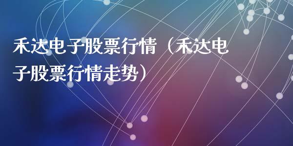 禾达电子股票行情（禾达电子股票行情走势）_https://www.qdlswl.com_股票_第1张