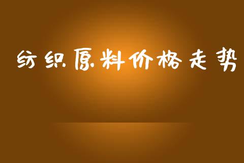 纺织原料价格走势_https://www.qdlswl.com_股指_第1张