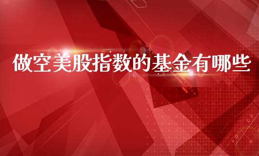 做空美股指数的基金有哪些_https://www.qdlswl.com_股指_第1张