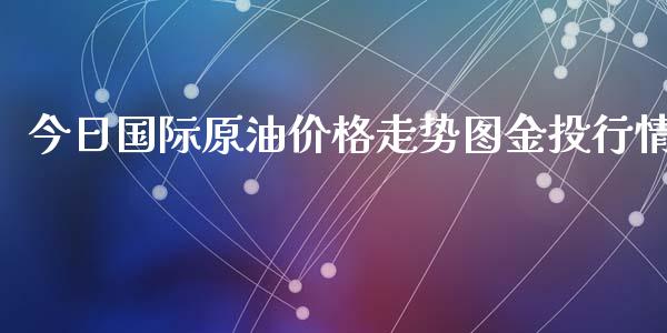 今日国际原油价格走势图金投行情_https://www.qdlswl.com_股指_第1张